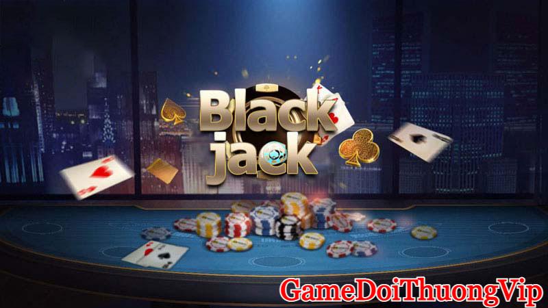 Cách chơi game bài đổi thưởng Blackjack